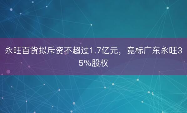 永旺百货拟斥资不超过1.7亿元，竞标广东永旺35%股权