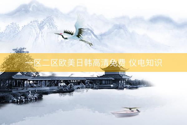 一区二区欧美日韩高清免费 仪电知识