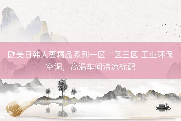 欧美日韩人妻精品系列一区二区三区 工业环保空调，高温车间清凉标配