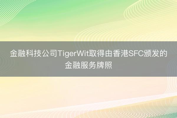 金融科技公司TigerWit取得由香港SFC颁发的金融服务牌照