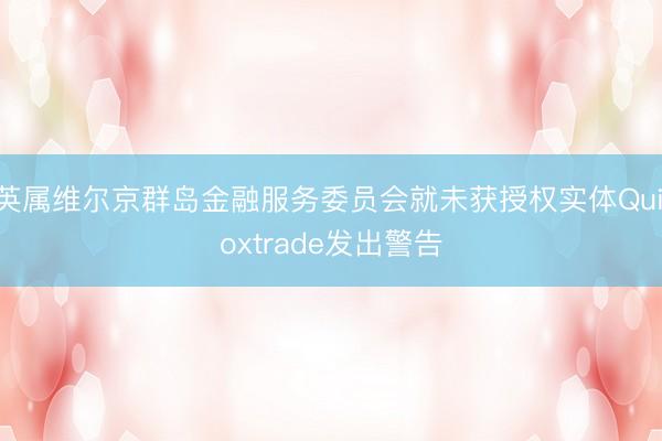 英属维尔京群岛金融服务委员会就未获授权实体Quiloxtrade发出警告