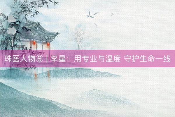 珠医人物⑧ | 李星：用专业与温度 守护生命一线