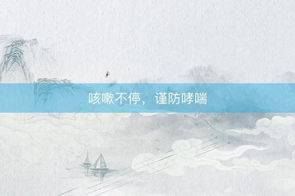 咳嗽不停，谨防哮喘