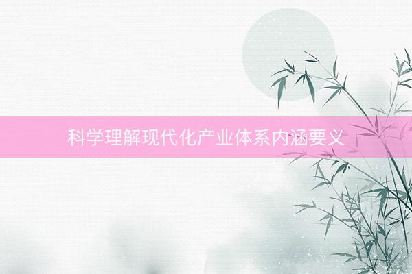科学理解现代化产业体系内涵要义