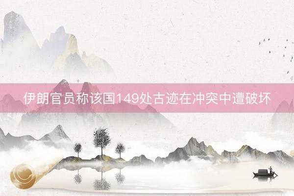 伊朗官员称该国149处古迹在冲突中遭破坏