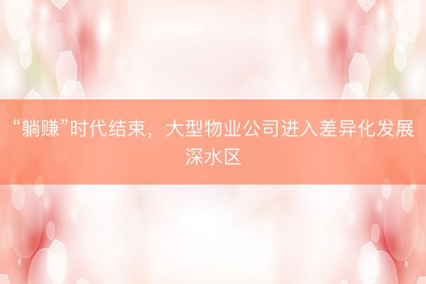 “躺赚”时代结束，大型物业公司进入差异化发展深水区