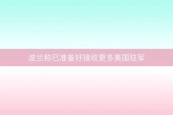 波兰称已准备好接收更多美国驻军