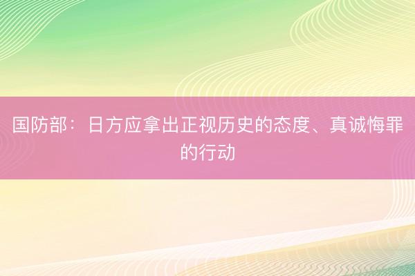 国防部:日方应拿出正视历史的态度、真诚悔罪的行动