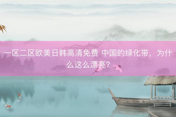 一区二区欧美日韩高清免费 中国的绿化带，为什么这么漂亮？