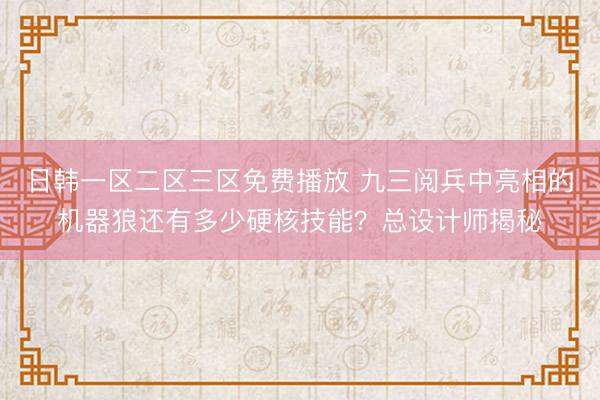 日韩一区二区三区免费播放 九三阅兵中亮相的机器狼还有多少硬核技能？总设计师揭秘