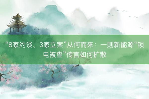 “8家约谈、3家立案”从何而来：一则新能源“锁电被查”传言如何扩散