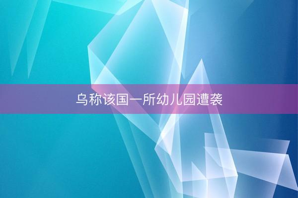 乌称该国一所幼儿园遭袭