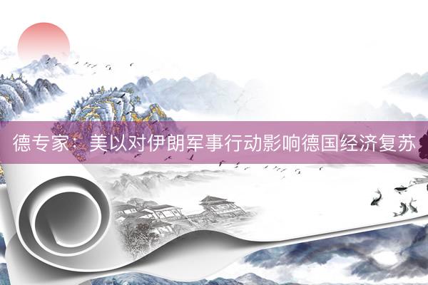 德专家：美以对伊朗军事行动影响德国经济复苏