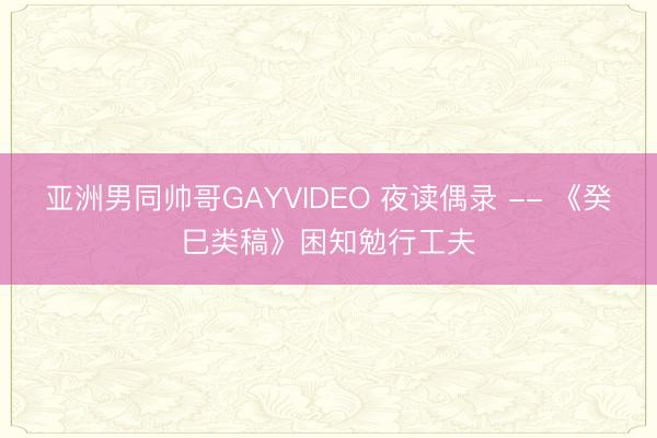 亚洲男同帅哥GAYVIDEO 夜读偶录 -- 《癸巳类稿》困知勉行工夫
