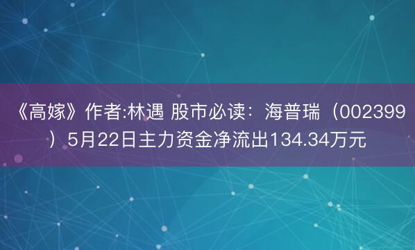 《高嫁》作者:林遇 股市必读：海普瑞（002399）5月22日主力资金净流出134.34万元