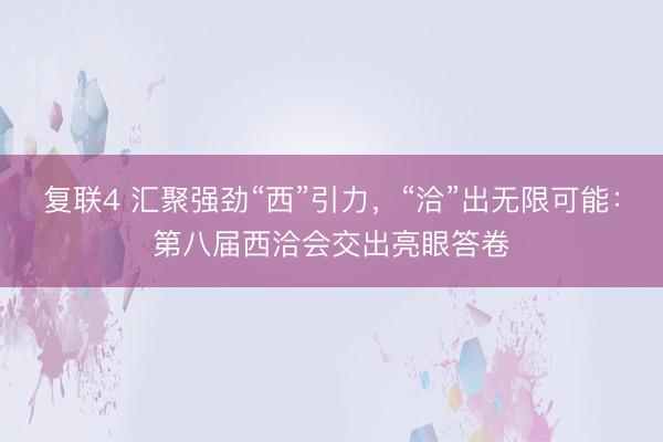 复联4 汇聚强劲“西”引力，“洽”出无限可能：第八届西洽会交出亮眼答卷