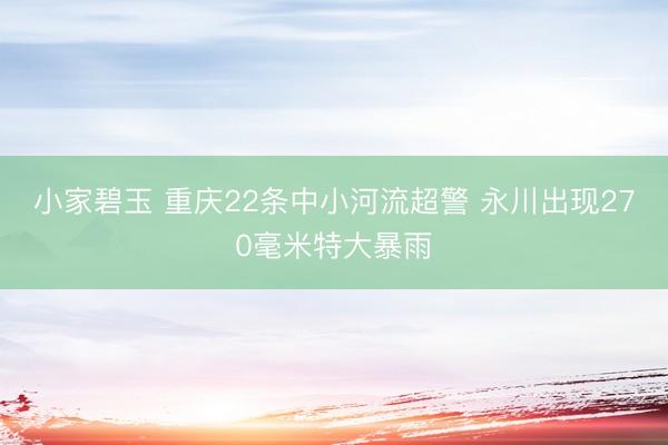 小家碧玉 重庆22条中小河流超警 永川出现270毫米特大暴雨