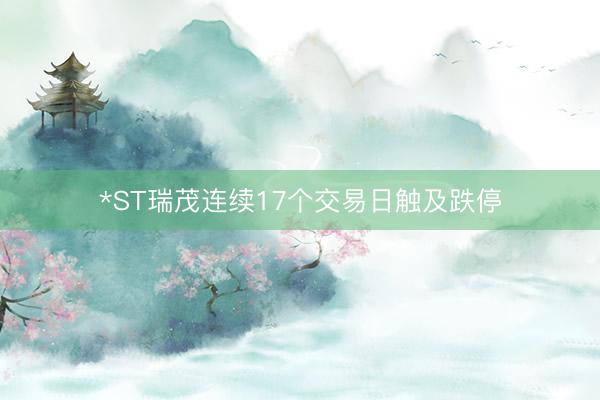 *ST瑞茂连续17个交易日触及跌停