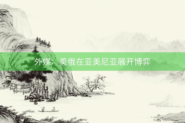 外媒:美俄在亚美尼亚展开博弈