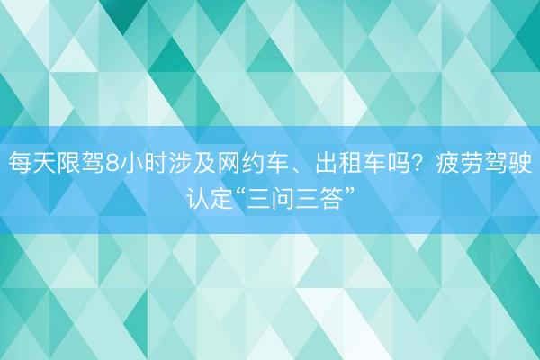 每天限驾8小时涉及网约车、出租车吗？疲劳驾驶认定“三问三答”