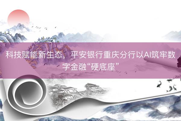 科技赋能新生态，平安银行重庆分行以AI筑牢数字金融“硬底座”