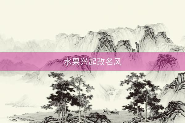 水果兴起改名风