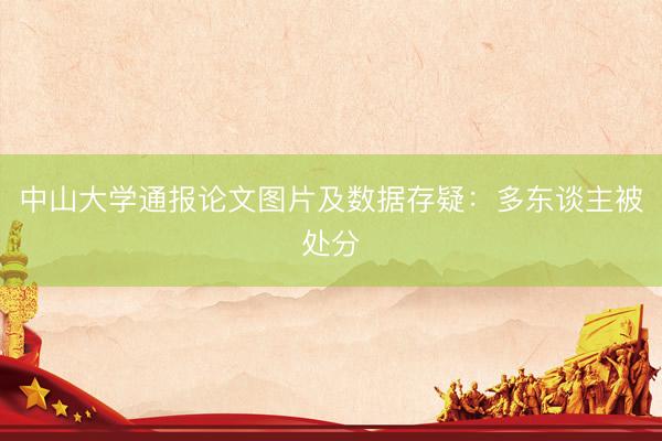 中山大学通报论文图片及数据存疑：多东谈主被处分