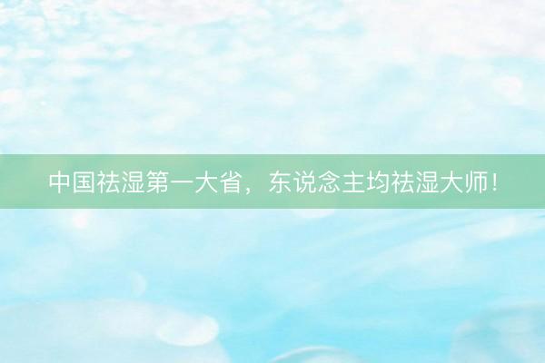 中国祛湿第一大省，东说念主均祛湿大师！