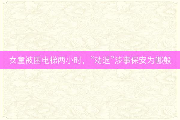 女童被困电梯两小时，“劝退”涉事保安为哪般