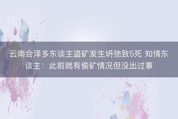 云南会泽多东谈主盗矿发生坍弛致5死 知情东谈主：此前就有偷矿情况但没出过事