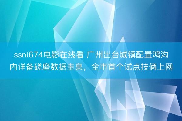 ssni674电影在线看 广州出台城镇配置鸿沟内详备磋磨数据圭臬，全市首个试点技俩上网