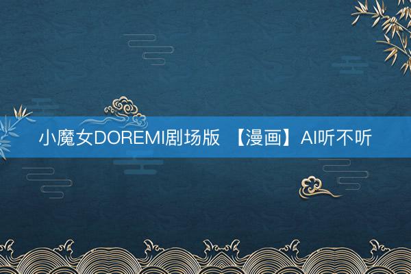 小魔女DOREMI剧场版 【漫画】AI听不听