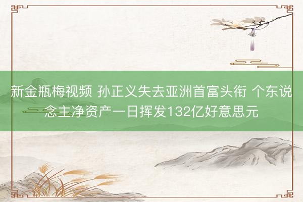 新金瓶梅视频 孙正义失去亚洲首富头衔 个东说念主净资产一日挥发132亿好意思元