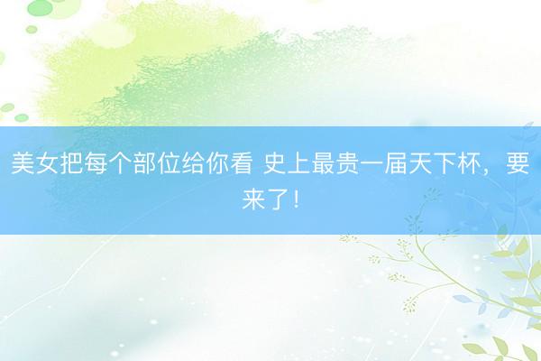 美女把每个部位给你看 史上最贵一届天下杯,要来了!