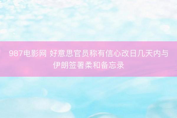 987电影网 好意思官员称有信心改日几天内与伊朗签署柔和备忘录