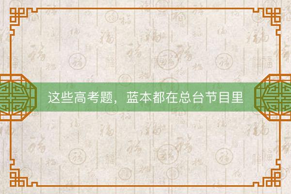 这些高考题，蓝本都在总台节目里