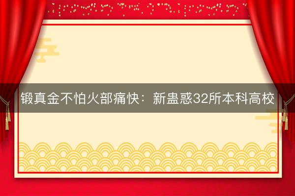锻真金不怕火部痛快：新蛊惑32所本科高校