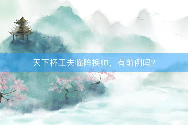 天下杯工夫临阵换帅，有前例吗？