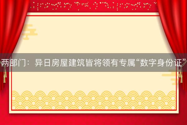 两部门：异日房屋建筑皆将领有专属“数字身份证”