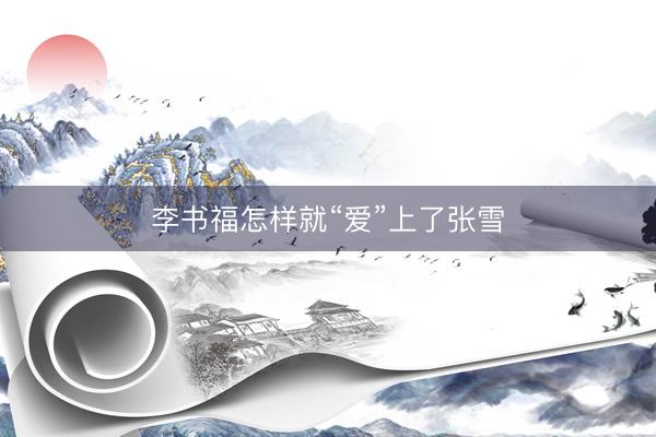 李书福怎样就“爱”上了张雪
