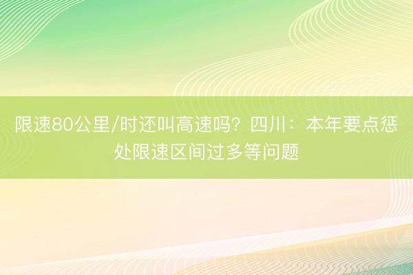限速80公里/时还叫高速吗？四川：本年要点惩处限速区间过多等问题