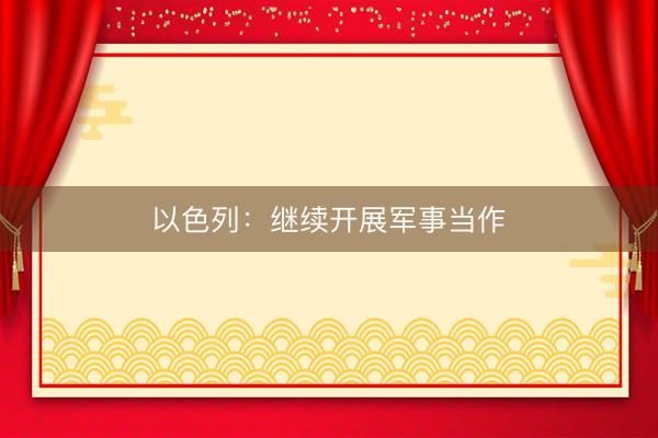 以色列：继续开展军事当作